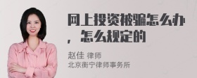 网上投资被骗怎么办，怎么规定的