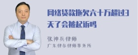 网络贷款拖欠六十万超过3天了会被起诉吗