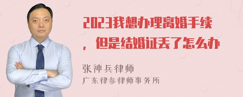 2023我想办理离婚手续，但是结婚证丢了怎么办