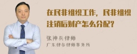 在民非组织工作，民非组织注销后财产怎么分配？