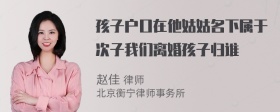 孩子户口在他姑姑名下属于次子我们离婚孩子归谁