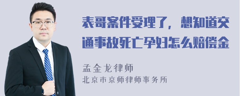 表哥案件受理了，想知道交通事故死亡孕妇怎么赔偿金