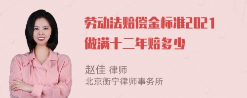 劳动法赔偿金标准2021做满十二年赔多少