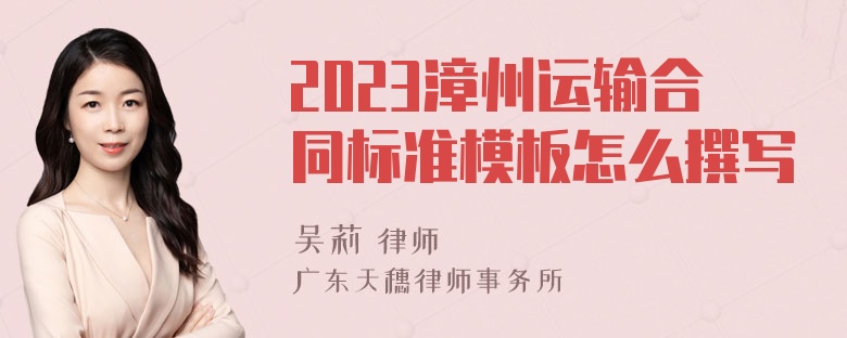 2023漳州运输合同标准模板怎么撰写