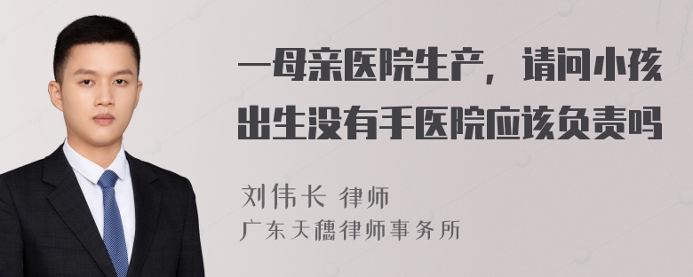 一母亲医院生产，请问小孩出生没有手医院应该负责吗