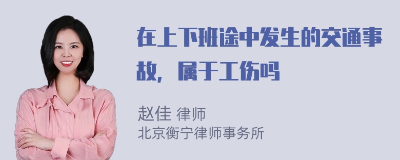 在上下班途中发生的交通事故，属于工伤吗