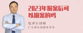 2023年报案后可以撤案的吗