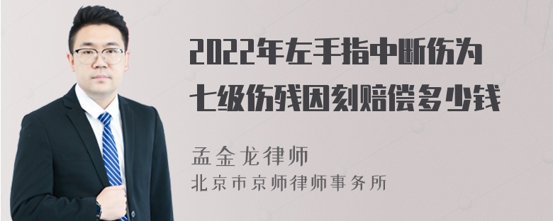 2022年左手指中断伤为七级伤残因刻赔偿多少钱