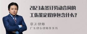 2023未签订劳动合同的工伤鉴定程序包含什么？