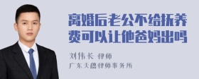 离婚后老公不给抚养费可以让他爸妈出吗