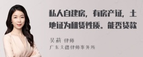 私人自建房，有房产证，土地证为租赁性质。能否贷款