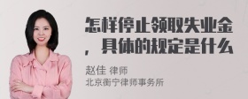 怎样停止领取失业金，具体的规定是什么