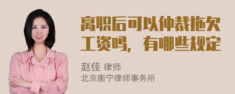 离职后可以仲裁拖欠工资吗，有哪些规定