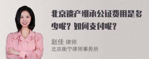 北京遗产继承公证费用是多少呢？如何支付呢？