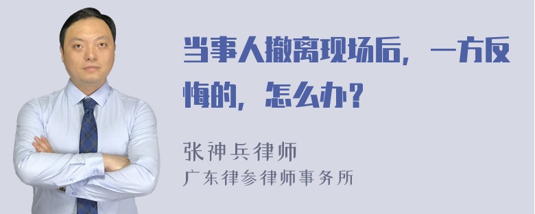 当事人撤离现场后，一方反悔的，怎么办？