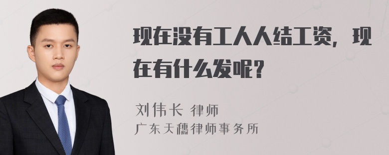 现在没有工人人结工资，现在有什么发呢？