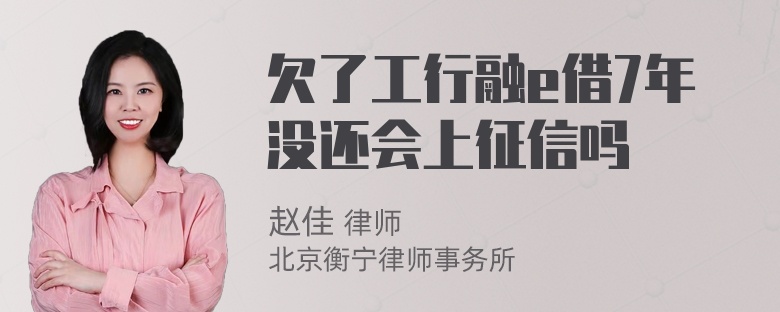 欠了工行融e借7年没还会上征信吗