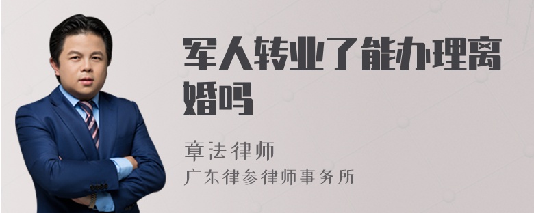 军人转业了能办理离婚吗