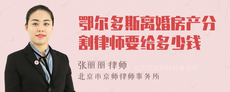 鄂尔多斯离婚房产分割律师要给多少钱