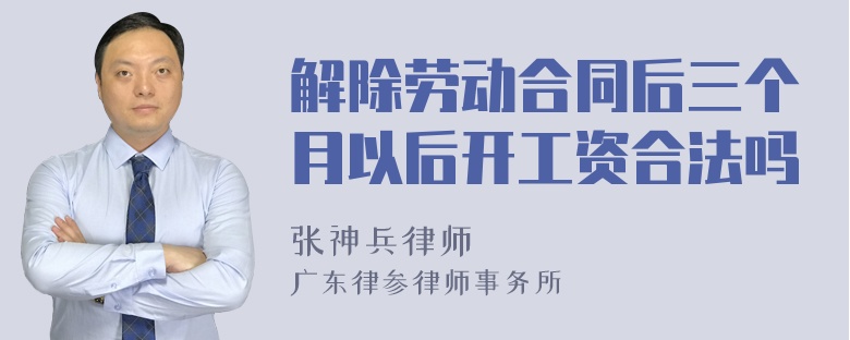 解除劳动合同后三个月以后开工资合法吗