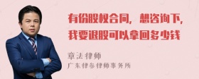 有份股权合同，想咨询下，我要退股可以拿回多少钱