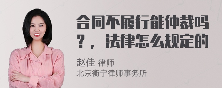 合同不履行能仲裁吗？，法律怎么规定的