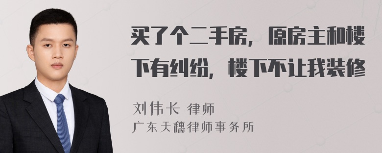 买了个二手房，原房主和楼下有纠纷，楼下不让我装修