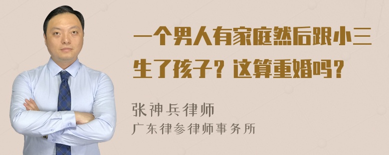 一个男人有家庭然后跟小三生了孩子？这算重婚吗？