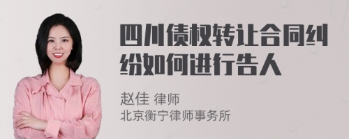 四川债权转让合同纠纷如何进行告人