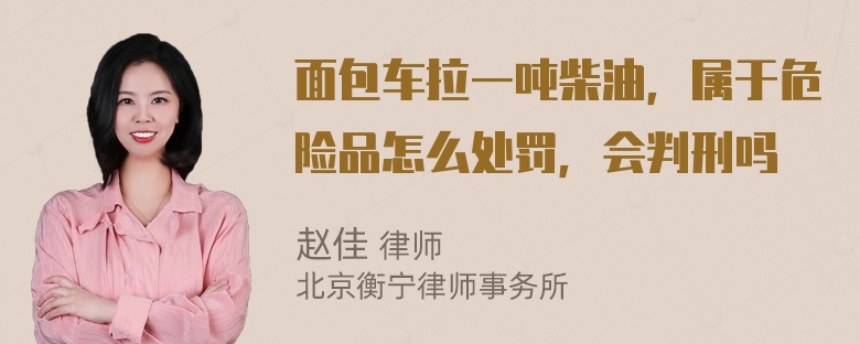 面包车拉一吨柴油，属于危险品怎么处罚，会判刑吗