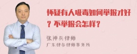 怀疑有人吸毒如何举报才好？不举报会怎样？