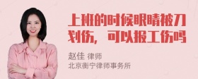 上班的时候眼睛被刀划伤，可以报工伤吗