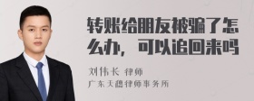 转账给朋友被骗了怎么办，可以追回来吗