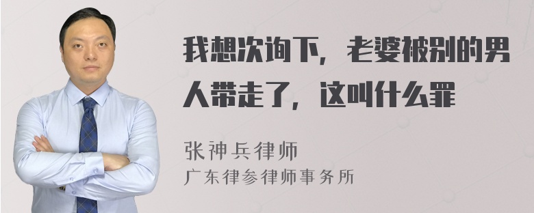 我想次询下，老婆被别的男人带走了，这叫什么罪