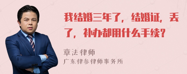 我结婚三年了，结婚证，丢了，补办都用什么手续？