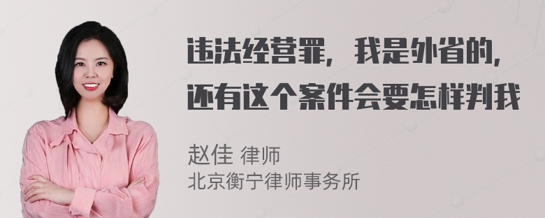 违法经营罪，我是外省的，还有这个案件会要怎样判我