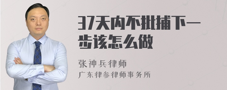 37天内不批捕下一步该怎么做