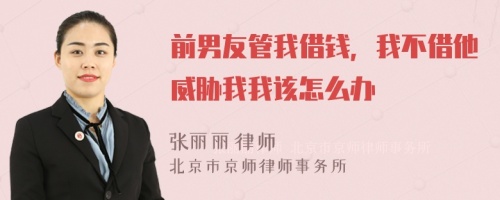 前男友管我借钱，我不借他威胁我我该怎么办