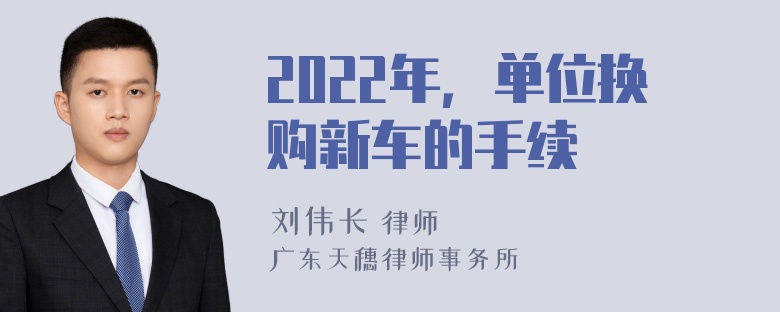 2022年，单位换购新车的手续