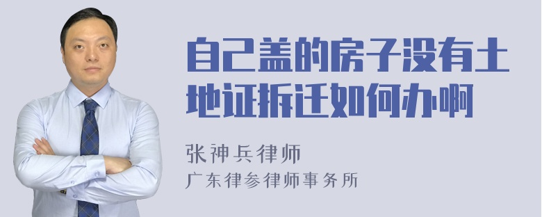 自己盖的房子没有土地证拆迁如何办啊