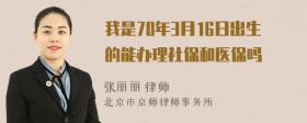 我是70年3月16日出生的能办理社保和医保吗