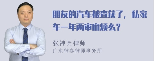 朋友的汽车被查获了，私家车一年两审麻烦么？