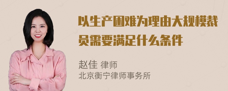 以生产困难为理由大规模裁员需要满足什么条件