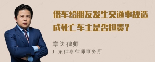 借车给朋友发生交通事故造成死亡车主是否担责？