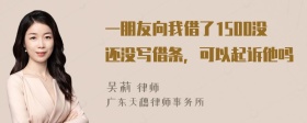 一朋友向我借了1500没还没写借条，可以起诉他吗