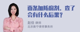 面条加防腐剂。查了会有什么后果？