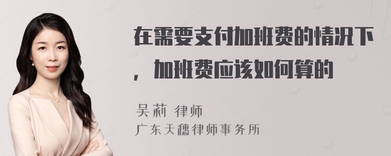 在需要支付加班费的情况下，加班费应该如何算的