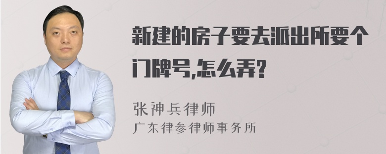 新建的房子要去派出所要个门牌号,怎么弄?