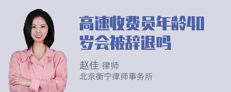 高速收费员年龄40岁会被辞退吗