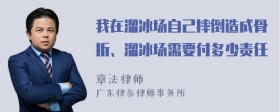 我在溜冰场自己摔倒造成骨折、溜冰场需要付多少责任